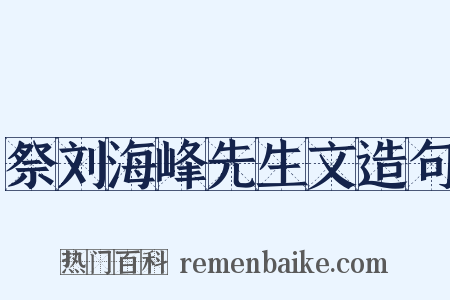 祭刘海峰先生文造句是什么意思的图片
